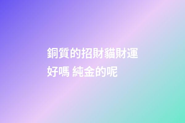 銅質的招財貓財運好嗎 純金的呢